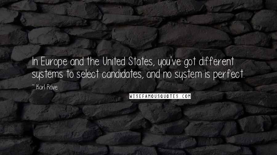 Karl Rove Quotes: In Europe and the United States, you've got different systems to select candidates, and no system is perfect.