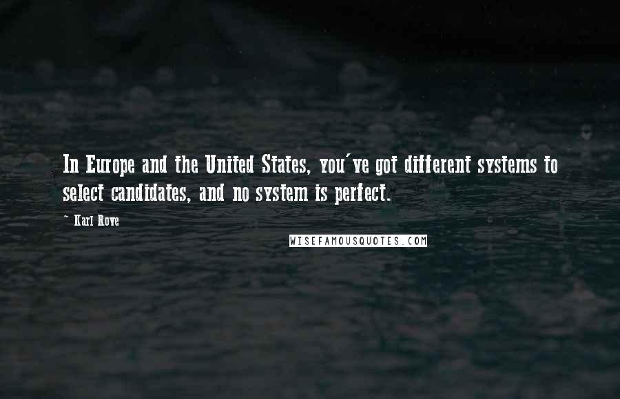 Karl Rove Quotes: In Europe and the United States, you've got different systems to select candidates, and no system is perfect.