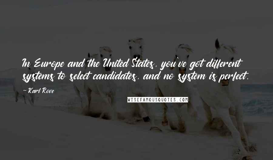 Karl Rove Quotes: In Europe and the United States, you've got different systems to select candidates, and no system is perfect.