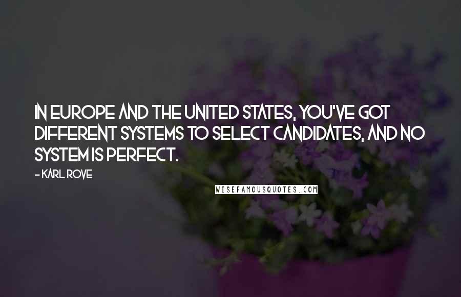 Karl Rove Quotes: In Europe and the United States, you've got different systems to select candidates, and no system is perfect.
