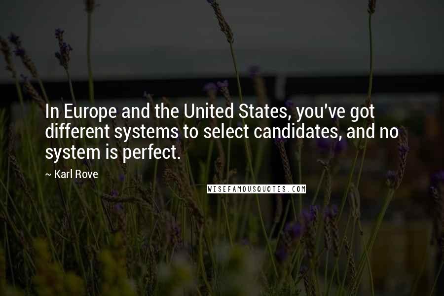 Karl Rove Quotes: In Europe and the United States, you've got different systems to select candidates, and no system is perfect.