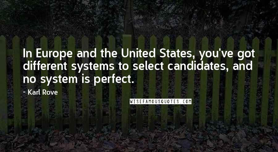 Karl Rove Quotes: In Europe and the United States, you've got different systems to select candidates, and no system is perfect.