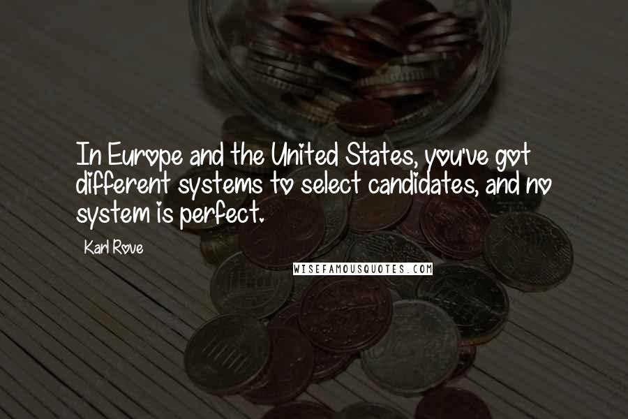 Karl Rove Quotes: In Europe and the United States, you've got different systems to select candidates, and no system is perfect.