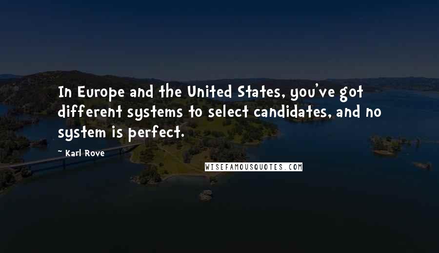 Karl Rove Quotes: In Europe and the United States, you've got different systems to select candidates, and no system is perfect.