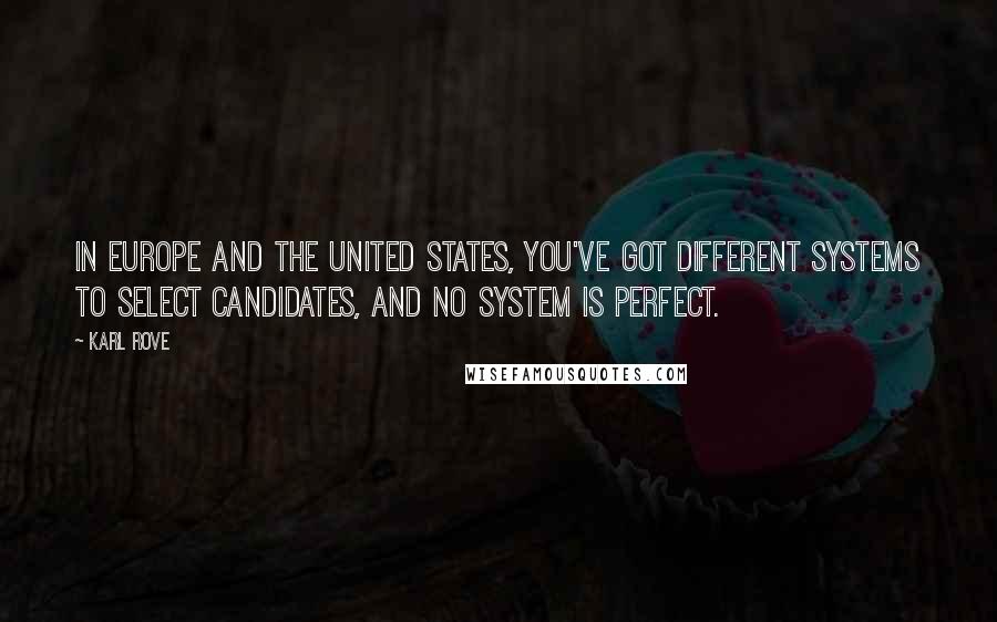 Karl Rove Quotes: In Europe and the United States, you've got different systems to select candidates, and no system is perfect.