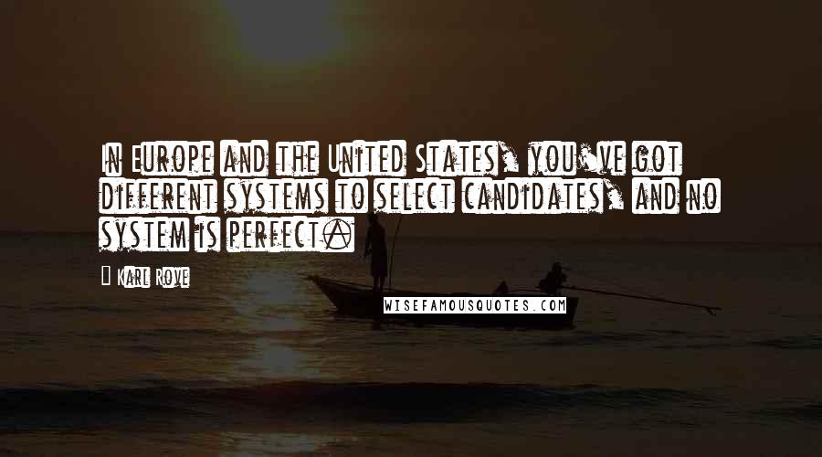 Karl Rove Quotes: In Europe and the United States, you've got different systems to select candidates, and no system is perfect.