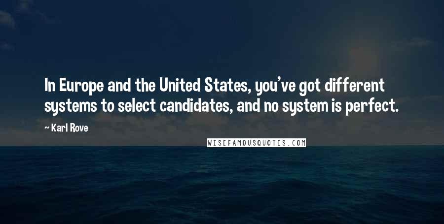 Karl Rove Quotes: In Europe and the United States, you've got different systems to select candidates, and no system is perfect.