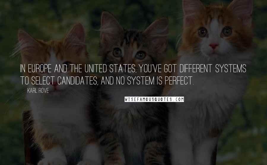 Karl Rove Quotes: In Europe and the United States, you've got different systems to select candidates, and no system is perfect.