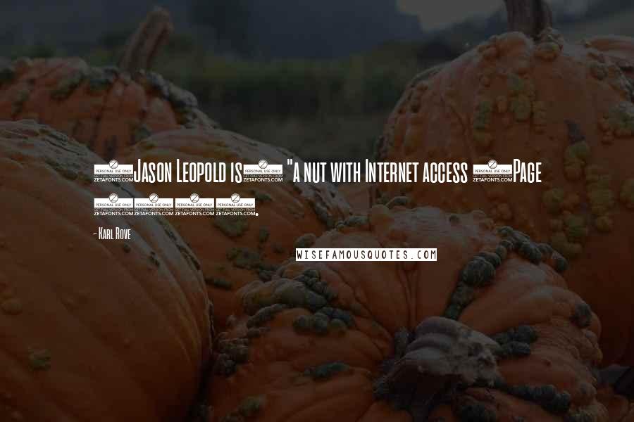 Karl Rove Quotes: (Jason Leopold is) "a nut with Internet access (Page 439).