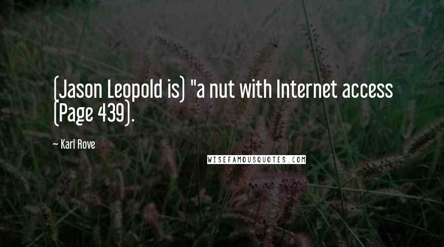 Karl Rove Quotes: (Jason Leopold is) "a nut with Internet access (Page 439).