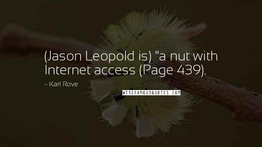 Karl Rove Quotes: (Jason Leopold is) "a nut with Internet access (Page 439).
