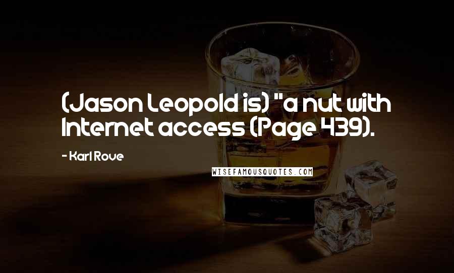 Karl Rove Quotes: (Jason Leopold is) "a nut with Internet access (Page 439).