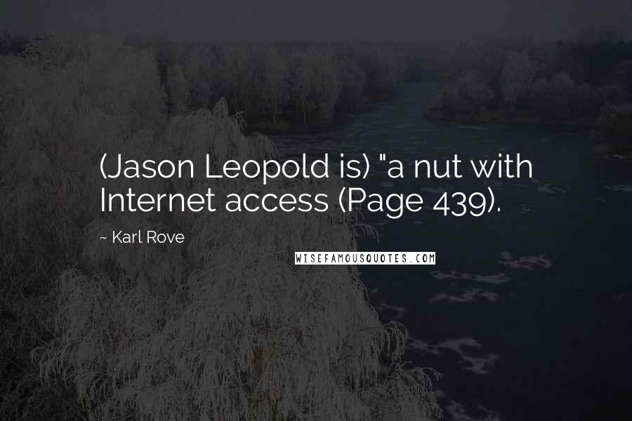 Karl Rove Quotes: (Jason Leopold is) "a nut with Internet access (Page 439).