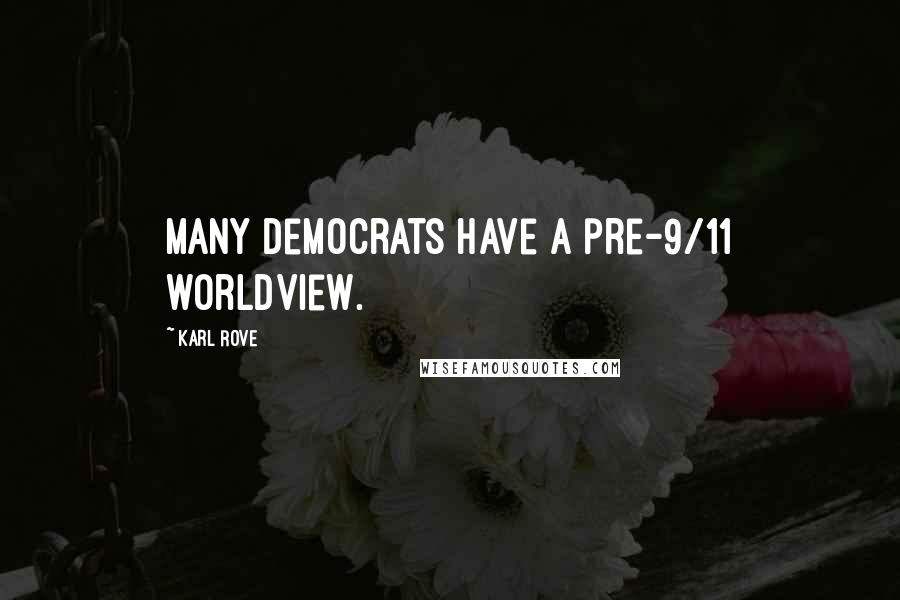 Karl Rove Quotes: Many Democrats have a pre-9/11 worldview.