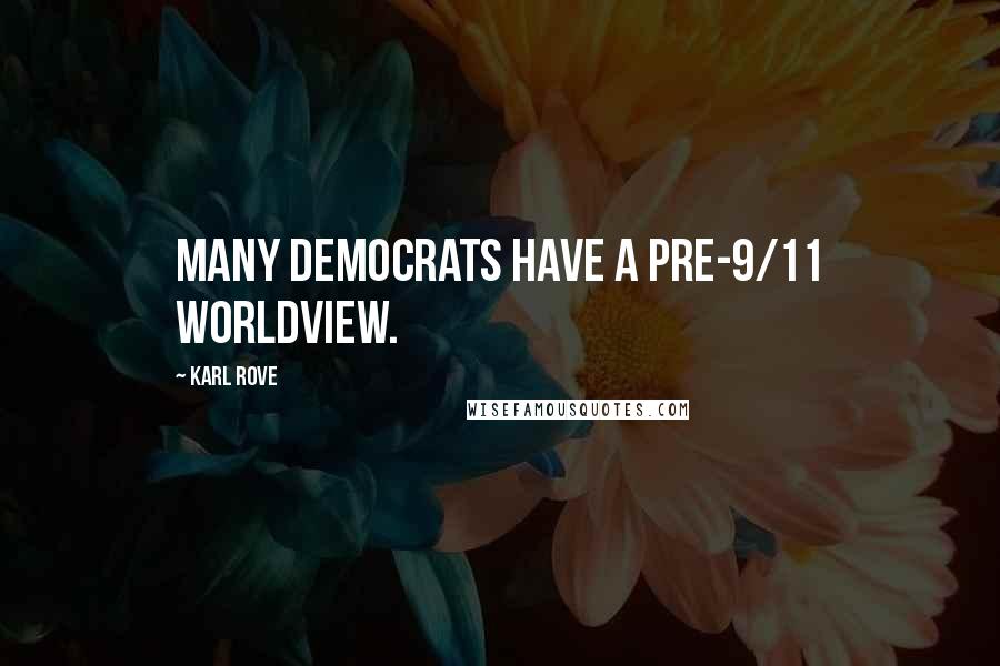 Karl Rove Quotes: Many Democrats have a pre-9/11 worldview.