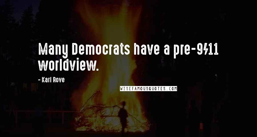 Karl Rove Quotes: Many Democrats have a pre-9/11 worldview.