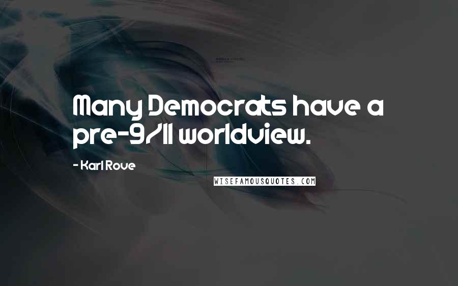 Karl Rove Quotes: Many Democrats have a pre-9/11 worldview.