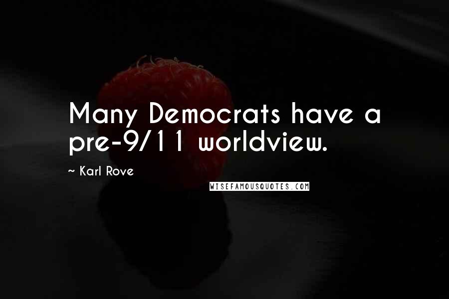 Karl Rove Quotes: Many Democrats have a pre-9/11 worldview.