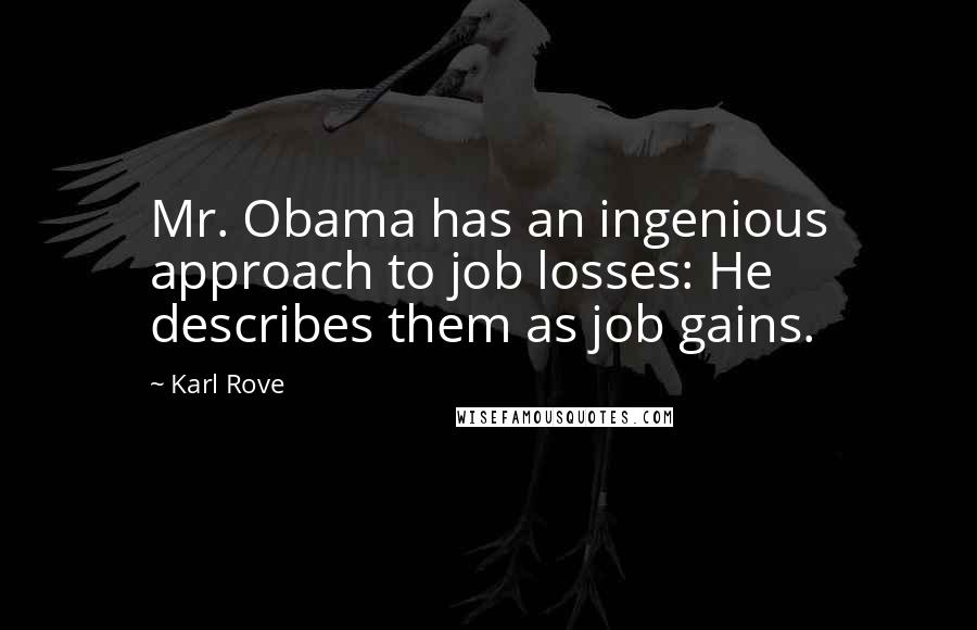 Karl Rove Quotes: Mr. Obama has an ingenious approach to job losses: He describes them as job gains.