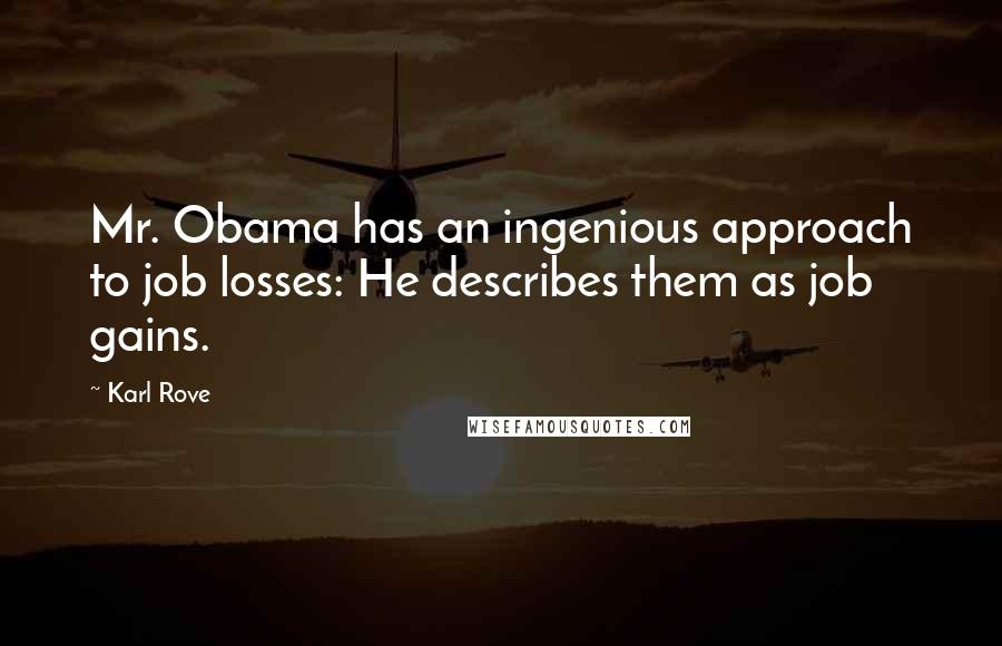 Karl Rove Quotes: Mr. Obama has an ingenious approach to job losses: He describes them as job gains.