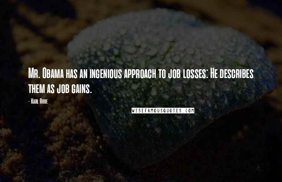 Karl Rove Quotes: Mr. Obama has an ingenious approach to job losses: He describes them as job gains.