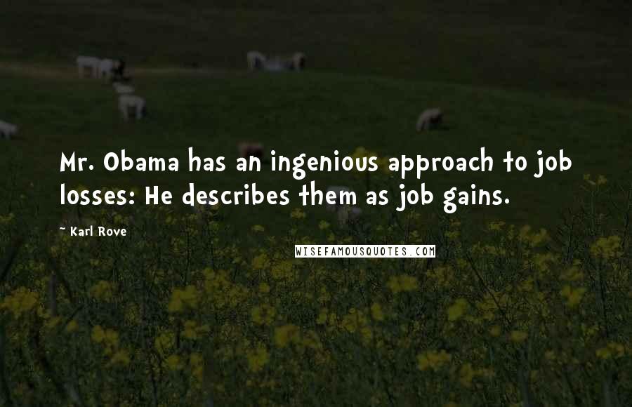 Karl Rove Quotes: Mr. Obama has an ingenious approach to job losses: He describes them as job gains.