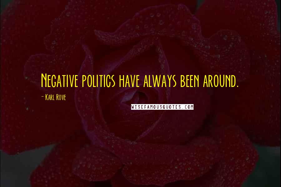 Karl Rove Quotes: Negative politics have always been around.