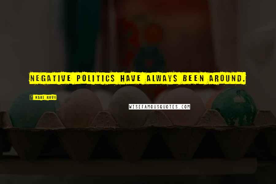 Karl Rove Quotes: Negative politics have always been around.