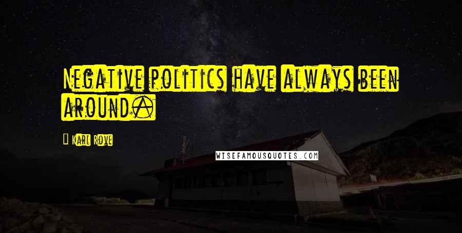 Karl Rove Quotes: Negative politics have always been around.