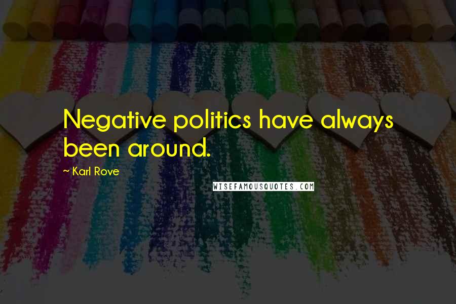 Karl Rove Quotes: Negative politics have always been around.