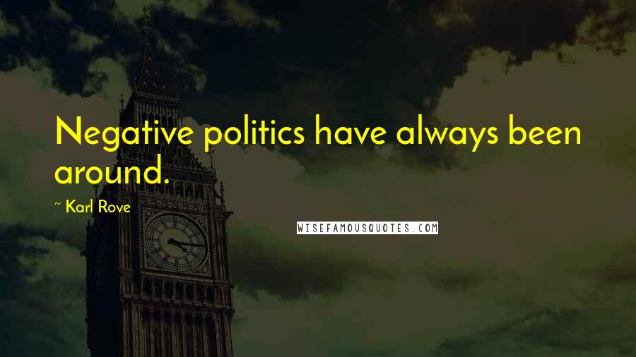 Karl Rove Quotes: Negative politics have always been around.