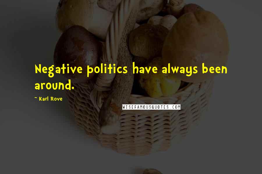 Karl Rove Quotes: Negative politics have always been around.