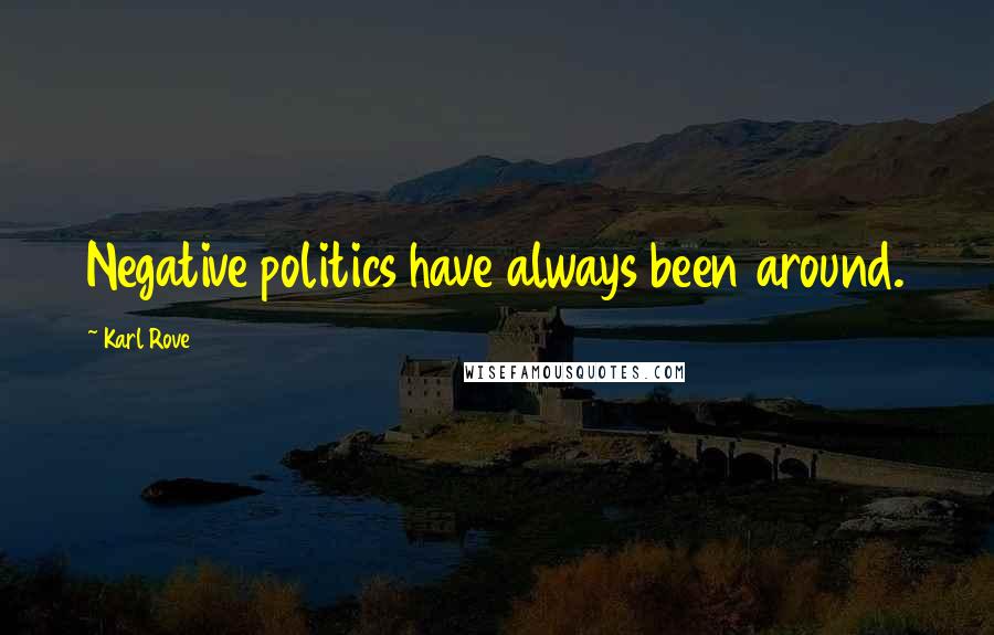 Karl Rove Quotes: Negative politics have always been around.
