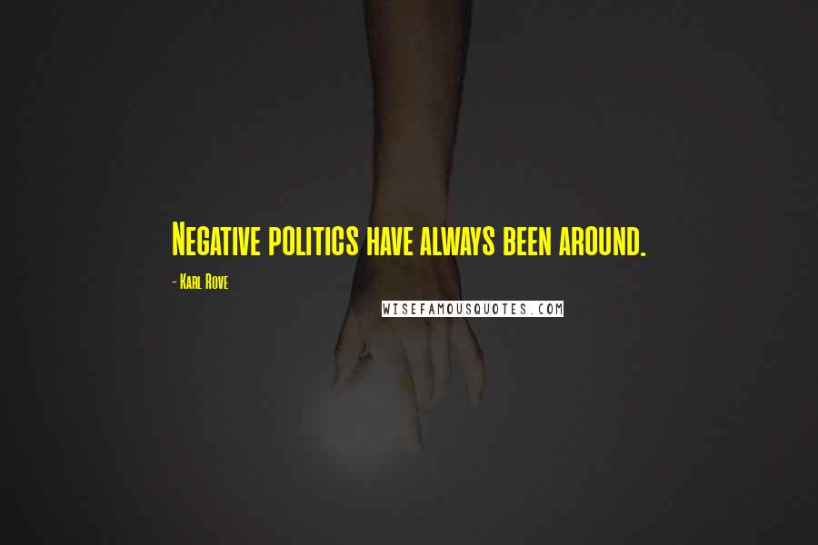 Karl Rove Quotes: Negative politics have always been around.