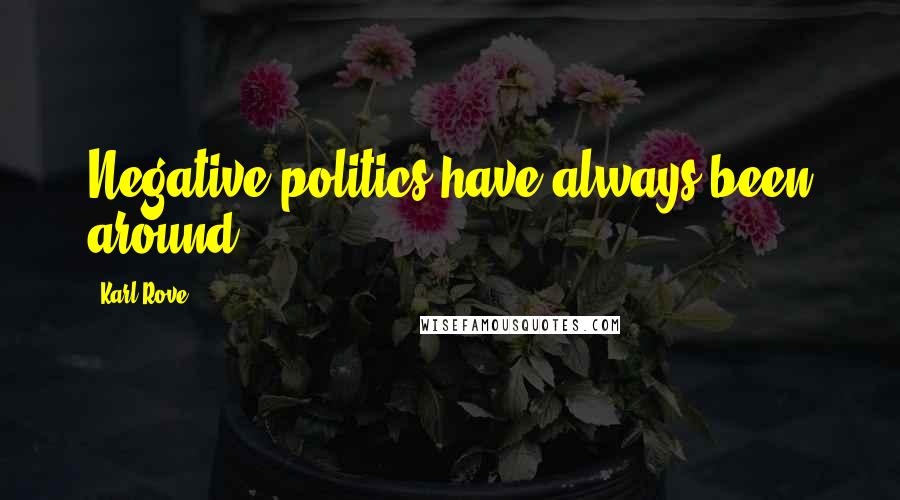 Karl Rove Quotes: Negative politics have always been around.