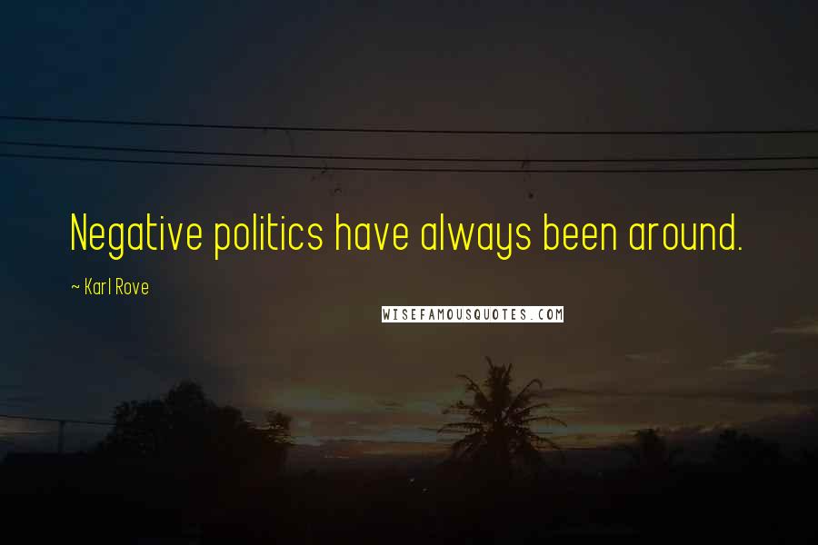 Karl Rove Quotes: Negative politics have always been around.