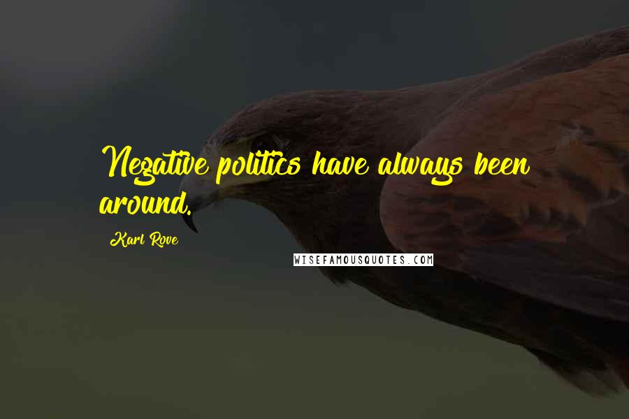 Karl Rove Quotes: Negative politics have always been around.