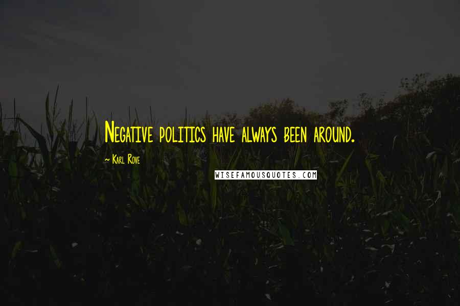 Karl Rove Quotes: Negative politics have always been around.