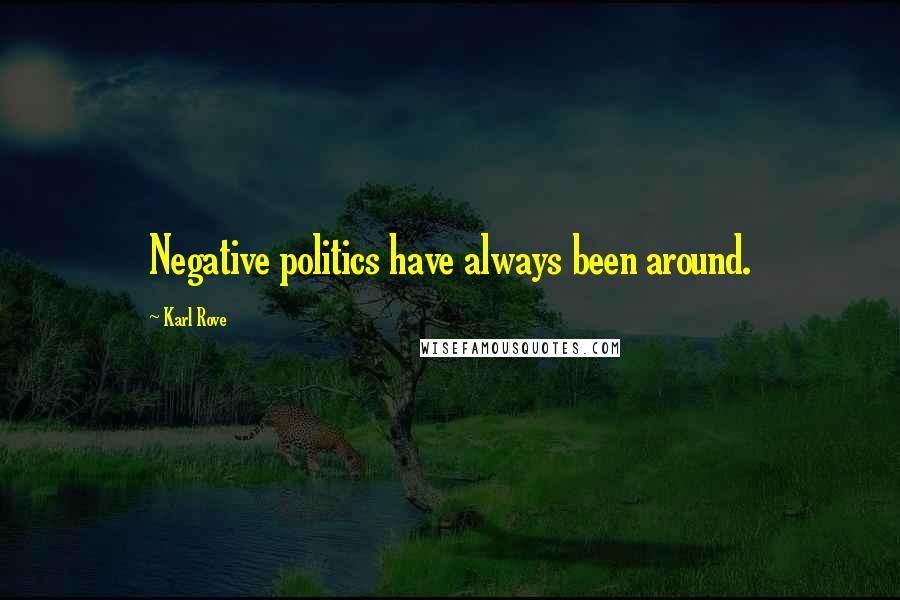 Karl Rove Quotes: Negative politics have always been around.
