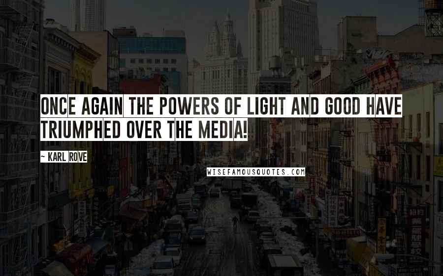 Karl Rove Quotes: Once again the powers of light and good have triumphed over the media!