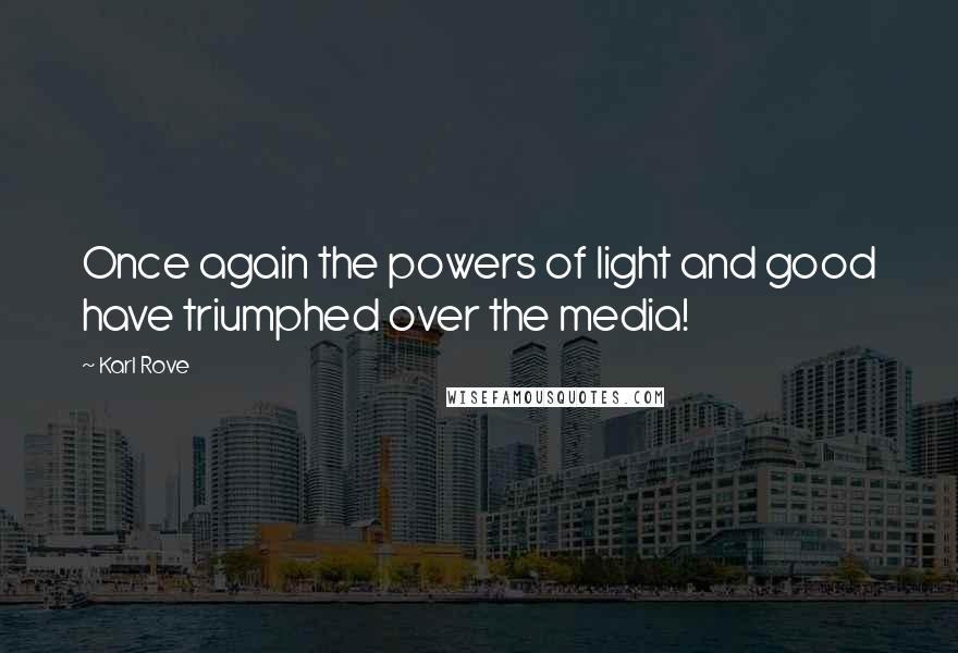 Karl Rove Quotes: Once again the powers of light and good have triumphed over the media!