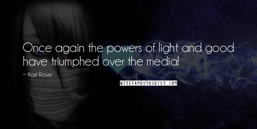 Karl Rove Quotes: Once again the powers of light and good have triumphed over the media!