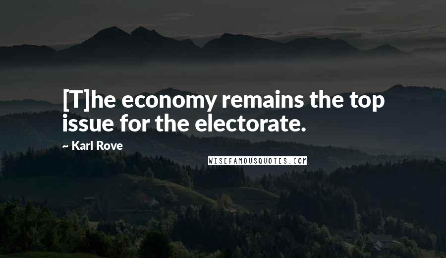 Karl Rove Quotes: [T]he economy remains the top issue for the electorate.