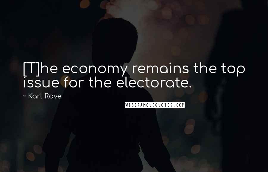 Karl Rove Quotes: [T]he economy remains the top issue for the electorate.