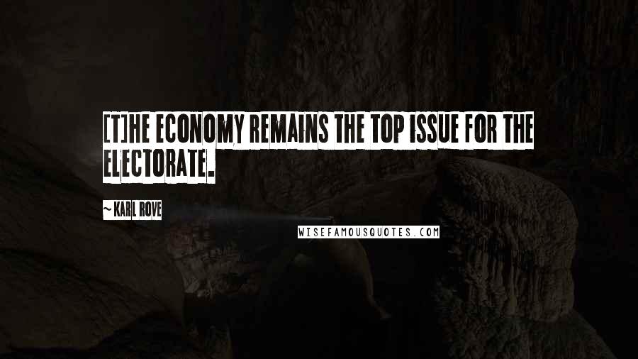 Karl Rove Quotes: [T]he economy remains the top issue for the electorate.