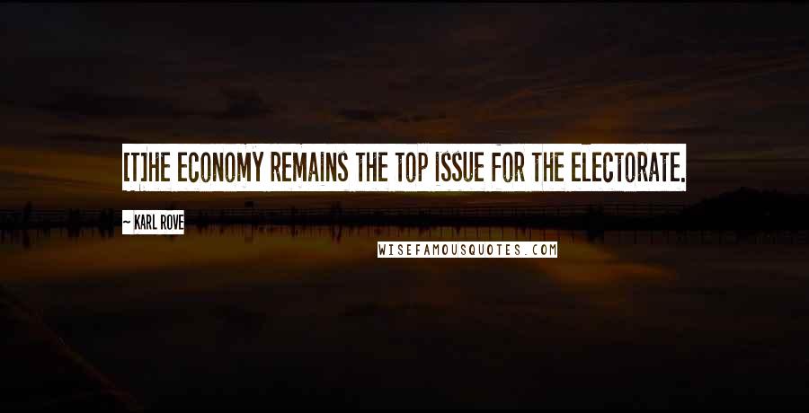 Karl Rove Quotes: [T]he economy remains the top issue for the electorate.