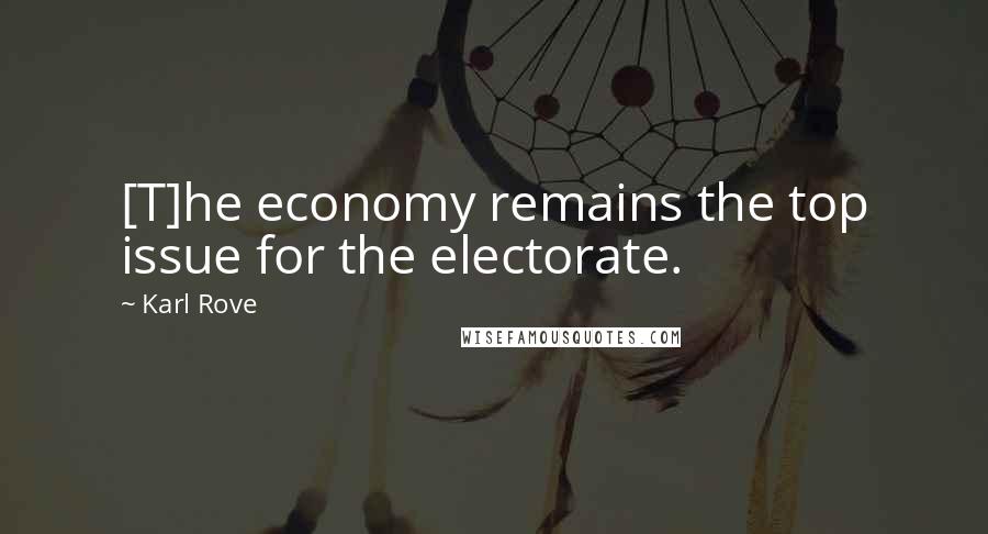 Karl Rove Quotes: [T]he economy remains the top issue for the electorate.