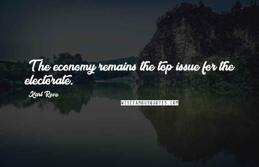 Karl Rove Quotes: [T]he economy remains the top issue for the electorate.