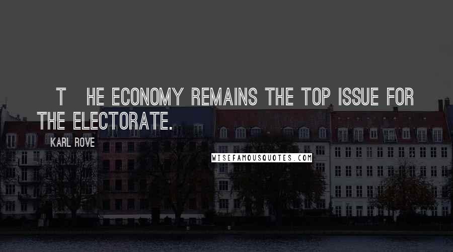 Karl Rove Quotes: [T]he economy remains the top issue for the electorate.