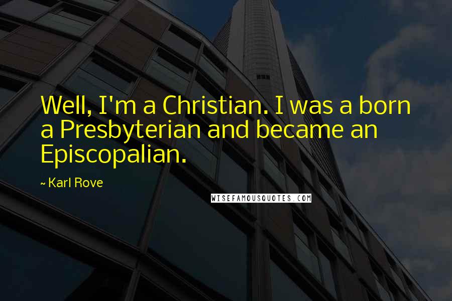 Karl Rove Quotes: Well, I'm a Christian. I was a born a Presbyterian and became an Episcopalian.